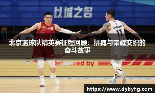 北京篮球队精英赛征程回顾：拼搏与荣耀交织的奋斗故事