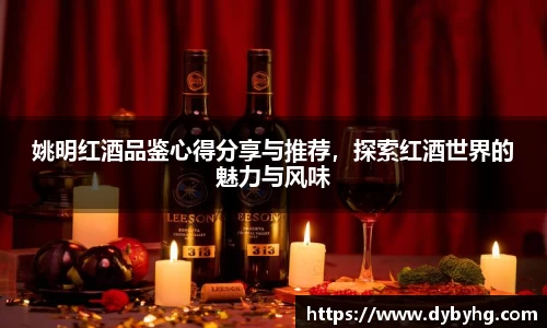 姚明红酒品鉴心得分享与推荐，探索红酒世界的魅力与风味