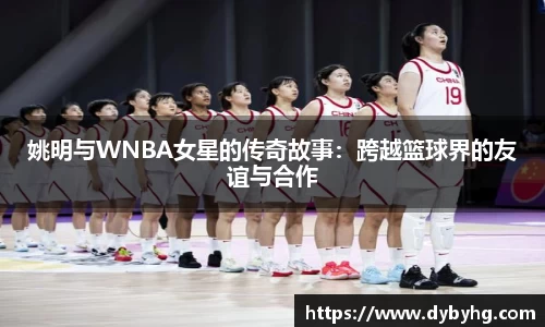 姚明与WNBA女星的传奇故事：跨越篮球界的友谊与合作